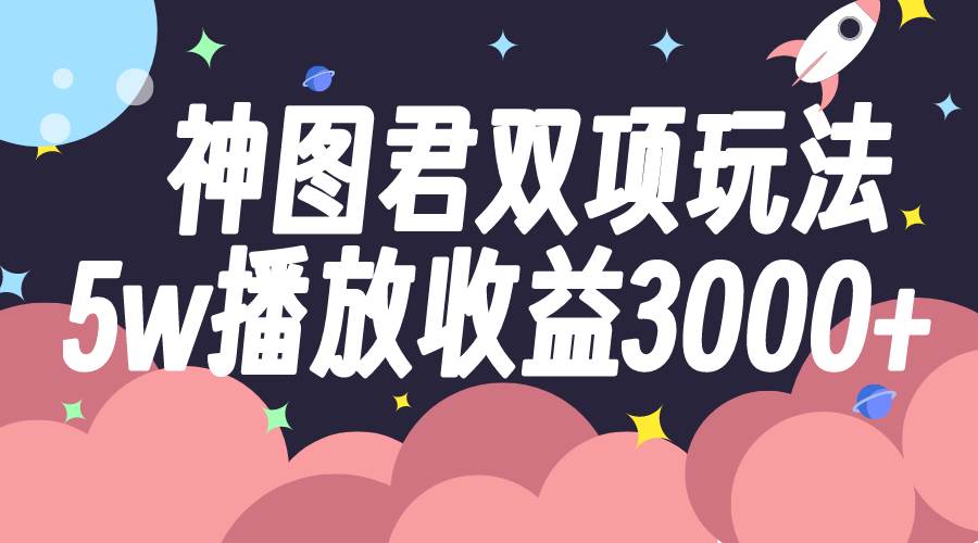 神图君双项玩法5w播放收益3000-自由之翼资源网