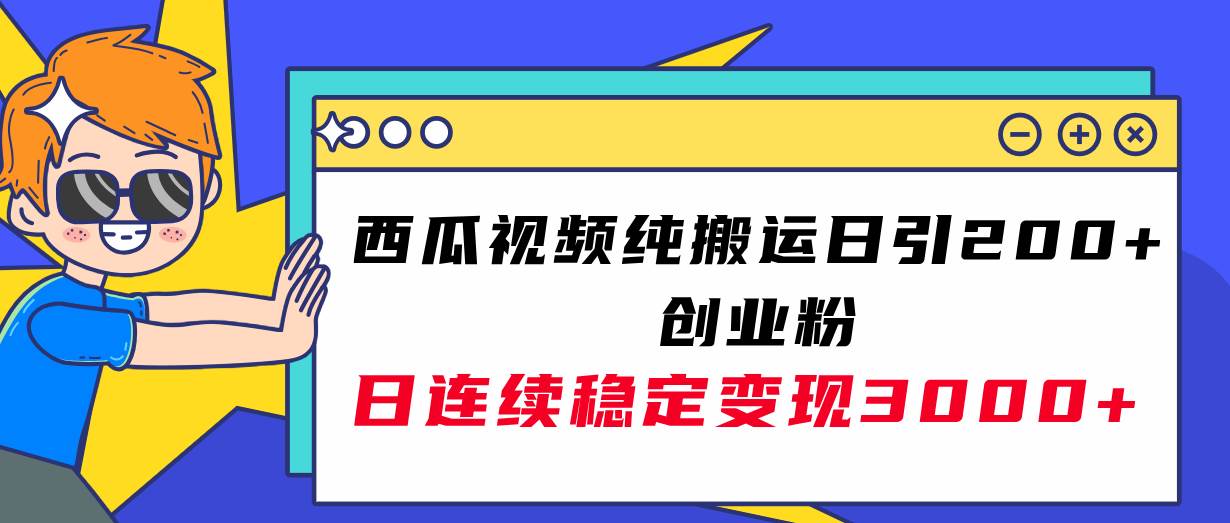 西瓜视频纯搬运日引200 创业粉，日连续变现3000 实操教程！-自由之翼资源网