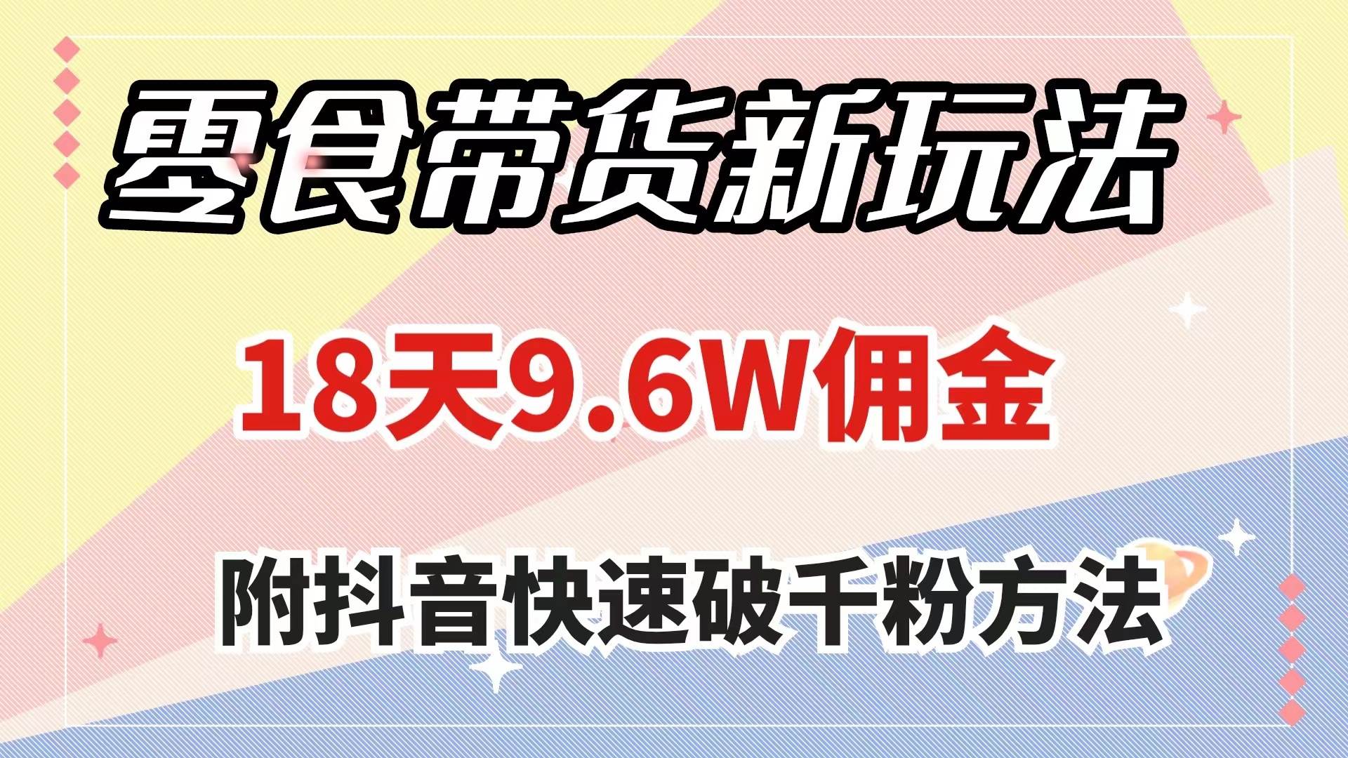 零食带货新玩法，18天9.6w佣金，几分钟一个作品（附快速破千粉方法）-自由之翼资源网