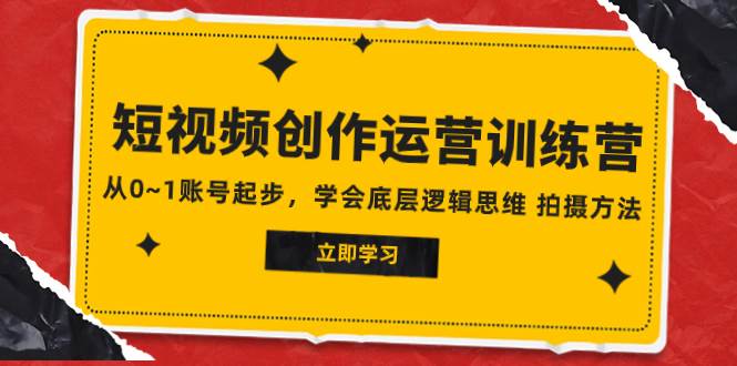 2023短视频创作运营训练营，从0~1账号起步，学会底层逻辑思维 拍摄方法-自由之翼资源网