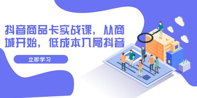 抖音商品卡实战课，从商城开始，低成本入局抖音（13节课）-自由之翼资源网
