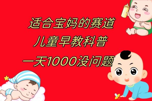儿童早教科普，一单29.9--49.9，一天1000问题不大-自由之翼资源网