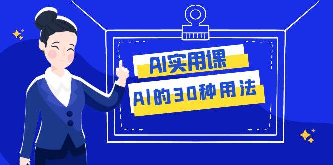 AI·实用课：Al的·30种用法，工作效率提升数倍（31节课）-自由之翼资源网
