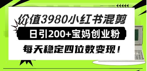 价值3980小红书混剪日引200 宝妈创业粉，每天稳定四位数变现！-自由之翼资源网