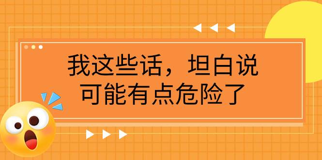 某公众号付费文章《我这些话，坦白说，可能有点危险了》-自由之翼资源网