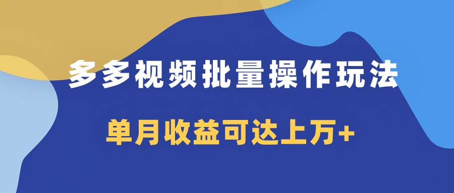 多多视频带货项目批量操作玩法，仅复制搬运即可，单月收益可达上万-自由之翼资源网