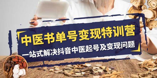 中医-书单号变现特训营，一站式解决抖音中医起号及变现问题（14节课）-自由之翼资源网