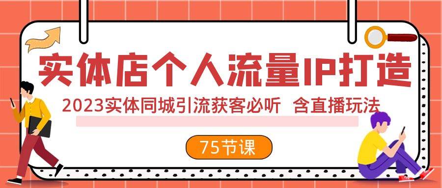 实体店个人流量IP打造 2023实体同城引流获客必听 含直播玩法（75节完整版）-自由之翼资源网