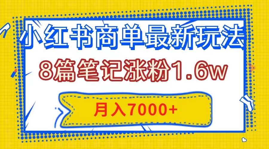 小红书商单最新玩法，8篇笔记涨粉1.6w，几分钟一个笔记，月入7000-自由之翼资源网