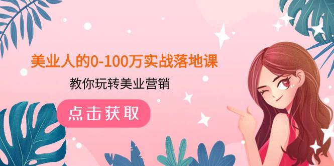 美业人的0-100万实战落地课，教你玩转美业营销（43节课）-自由之翼资源网