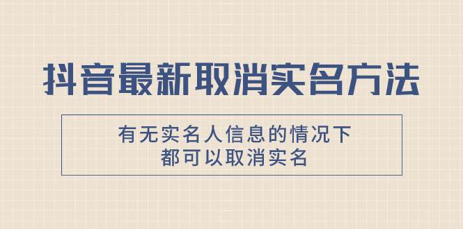 抖音最新取消实名方法，有无实名人信息的情况下都可以取消实名，自测-自由之翼资源网