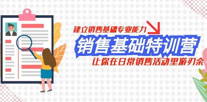 销售基础特训营，建立销售基础专业能力，让你在日常销售活动里游刃余-自由之翼资源网