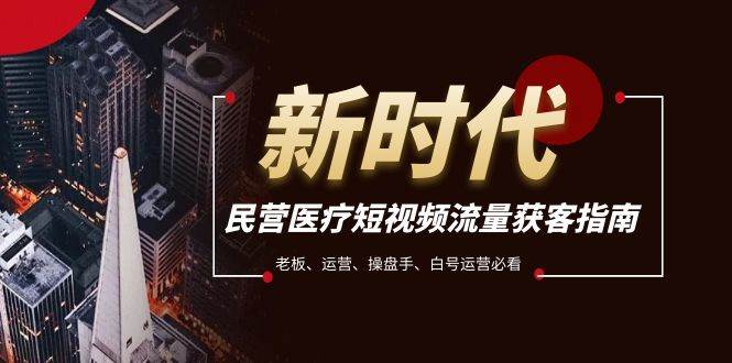 民营医疗-短视频流量获客必备指南，老板、运营、操盘手、白号运营必看-自由之翼资源网