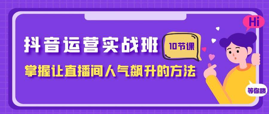 抖音运营实战班，掌握让直播间人气飙升的方法（10节课）-自由之翼资源网