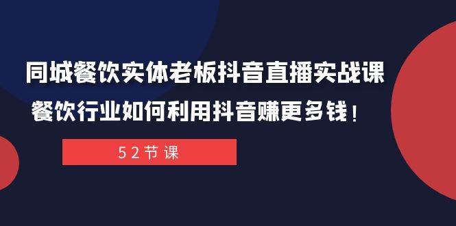 同城餐饮实体老板抖音直播实战课：餐饮行业如何利用抖音赚更多钱！-自由之翼资源网