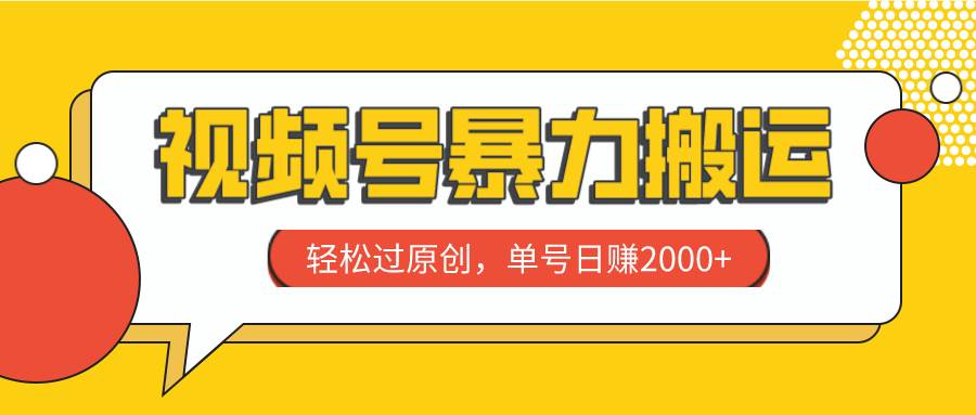 视频号暴力搬运，轻松过原创，单号日赚2000-自由之翼资源网