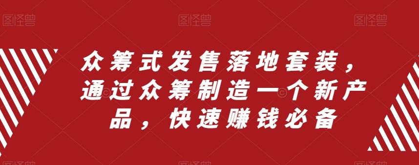 众筹 式发售落地套装，通过众筹制造一个新产品，快速赚钱必备-自由之翼资源网