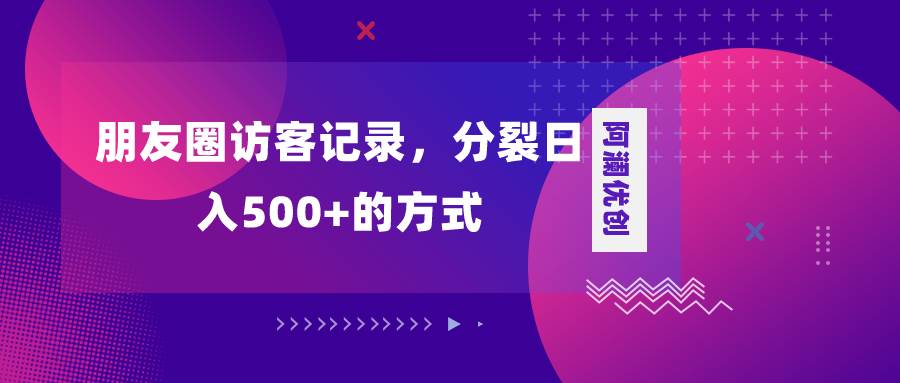朋友圈访客记录，分裂日入500 ，变现加分裂
