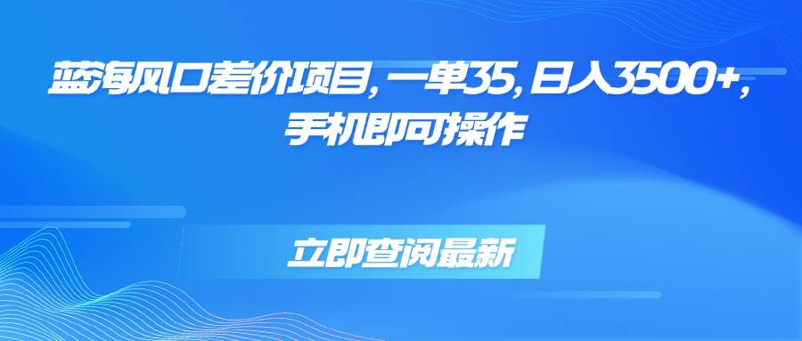 （15714期）蓝海风口差价项目，一单35，日入3500+，手机即可操作-自由之翼资源网