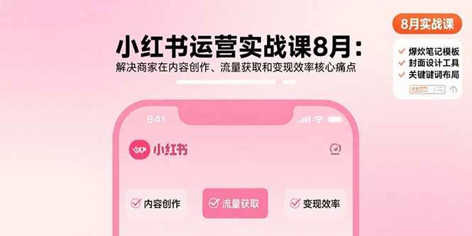 （15822期）小红书运营实战课8月：解决商家在内容创作、流量获取和变现效率核心痛点-自由之翼资源网