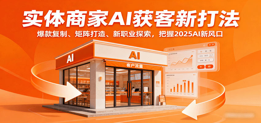 实体商家AI获客新打法：爆款复制、矩阵打造、新职业探索，把握2025AI新风口-自由之翼资源网
