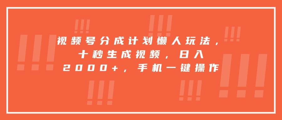 （15607期）视频号分成计划懒人玩法，十秒生成视频，日入2000+，手机一键操作-自由之翼资源网
