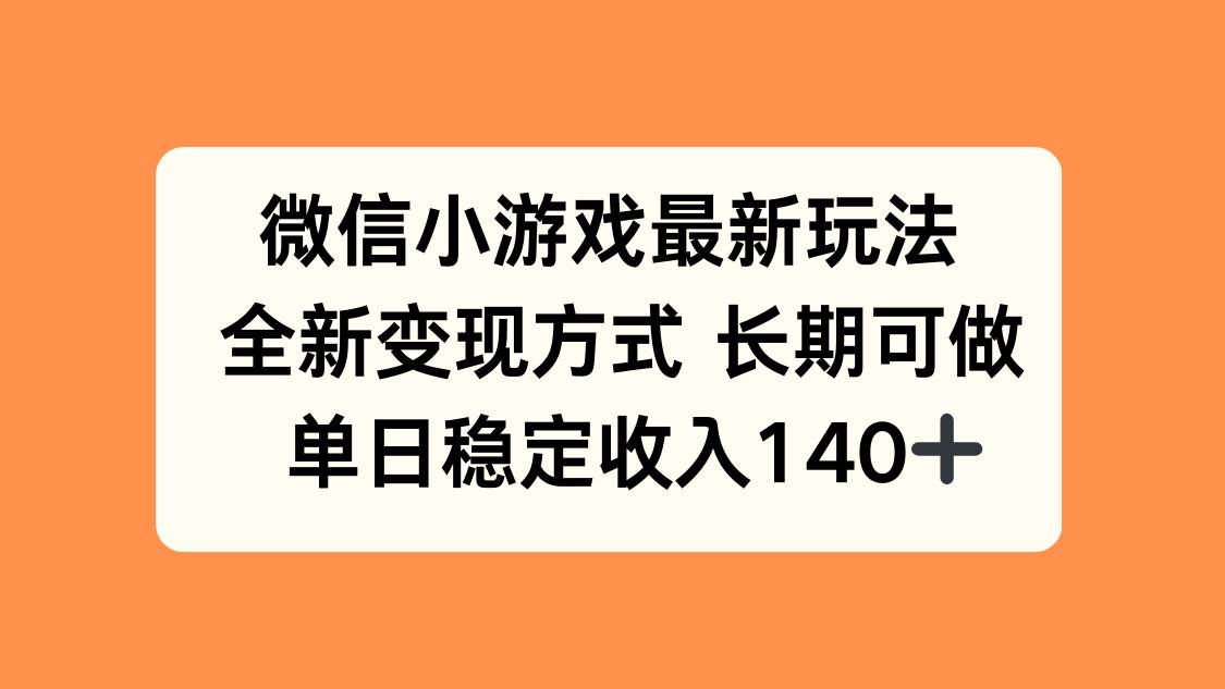 （15779期）微信小游戏最新玩法，全新变现方式，单日稳定收入140+-自由之翼资源网