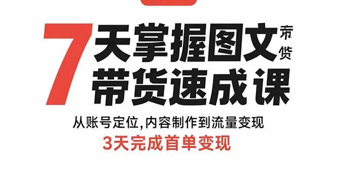 （15731期）7天掌握图文带货速成课：从账号定位,内容制作到流量变现,3天完成首单变现-自由之翼资源网
