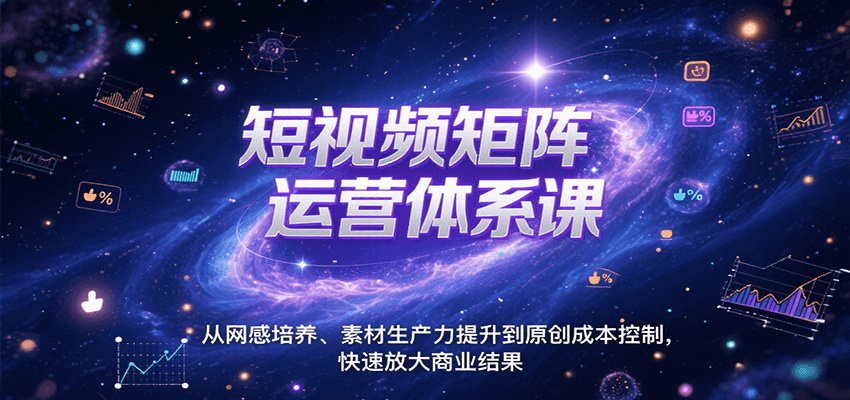 短视频矩阵运营体系课，从网感培养、素材生产力提升到原创成本控制，快速放大商业结果-自由之翼资源网