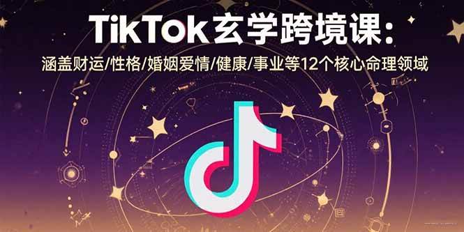 （15713期）TikTok玄学跨境课：涵盖财运/性格/婚姻爱情/健康/事业等12个核心命理领域-自由之翼资源网