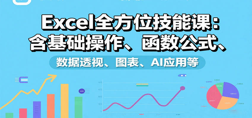 Excel全方位技能课：含基础操作、函数公式、数据透视、图表、AI应用等-自由之翼资源网