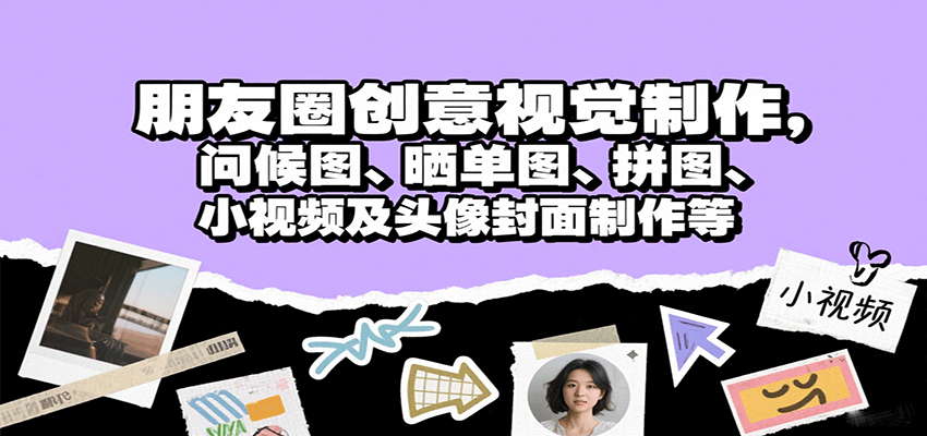 朋友圈创意视觉制作，问候图、晒单图、拼图、小视频及头像封面制作等-自由之翼资源网