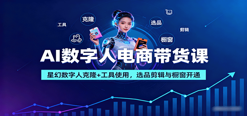 AI数字人电商带货课：星幻数字人克隆+工具使用，选品剪辑与橱窗开通-自由之翼资源网