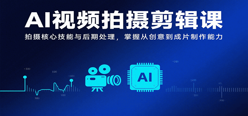 AI视频拍摄剪辑课，拍摄核心技能与后期处理，掌握从创意到成片制作能力-自由之翼资源网