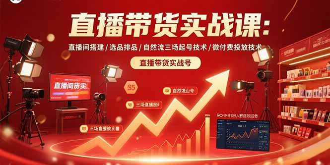 （15729期）直播带货实战课：直播间搭建/选品排品/自然流三场起号技术/微付费投放技术-自由之翼资源网