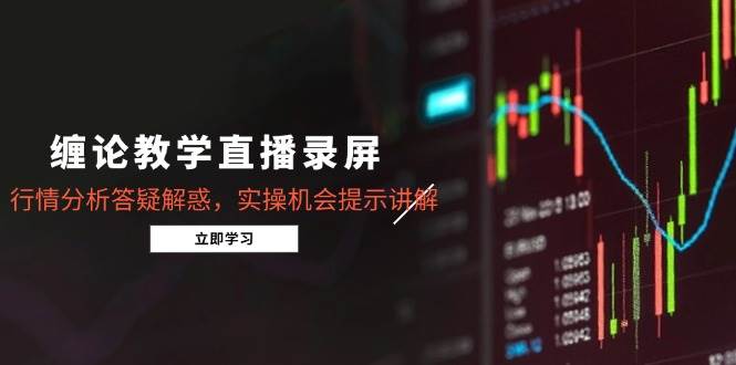（15727期）缠论教学直播录屏，行情分析答疑解惑，实操机会提示讲解（更新8月）-自由之翼资源网