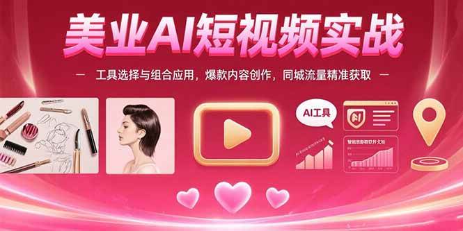 （15535期）美业AI短视频实战：工具选择与组合应用，爆款内容创作，同城流量精准获取-自由之翼资源网