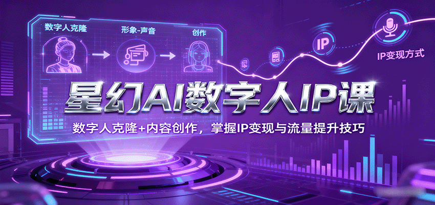 星幻AI数字人IP课，数字人克隆+内容创作，掌握IP变现与流量提升技巧-自由之翼资源网