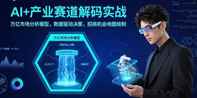 （15712期）AI+产业赛道解码实战：万亿市场分析模型，数据驱动决策，招商机会地图绘制-自由之翼资源网