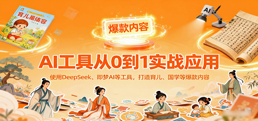 AI工具实战应用，零基础使用DeepSeek、即梦AI等打造育儿、国学等可变现的爆款作品-自由之翼资源网