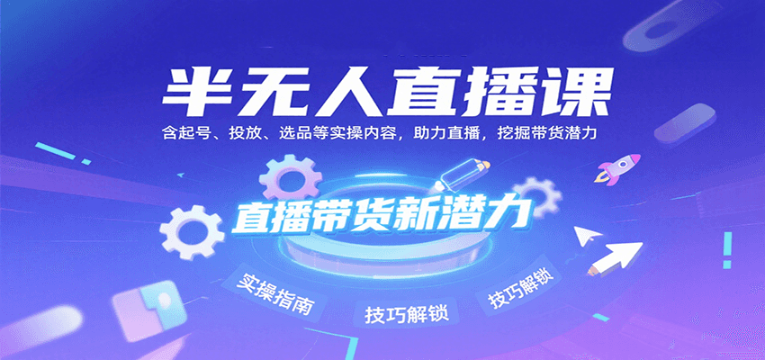 半无人直播课：含起号、投放、选品等实操内容，挖掘直播带货潜力(更新8月)-自由之翼资源网